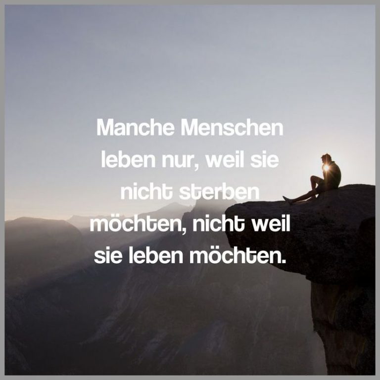 Manche menschen leben nur weil sie nicht sterben moechten nicht weil sie leben moechten
