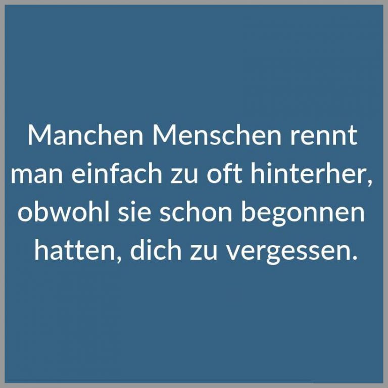 Manchen menschen rennt man einfach zu oft hinterher obwohl sie schon begonnen hatten dich zu vergessen