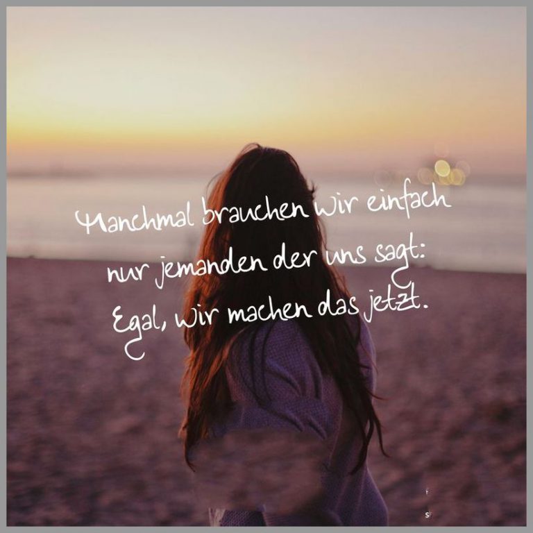 Manchmal brauchen wir einfach nur jemanden der uns sagt egal wir machen das jetzt