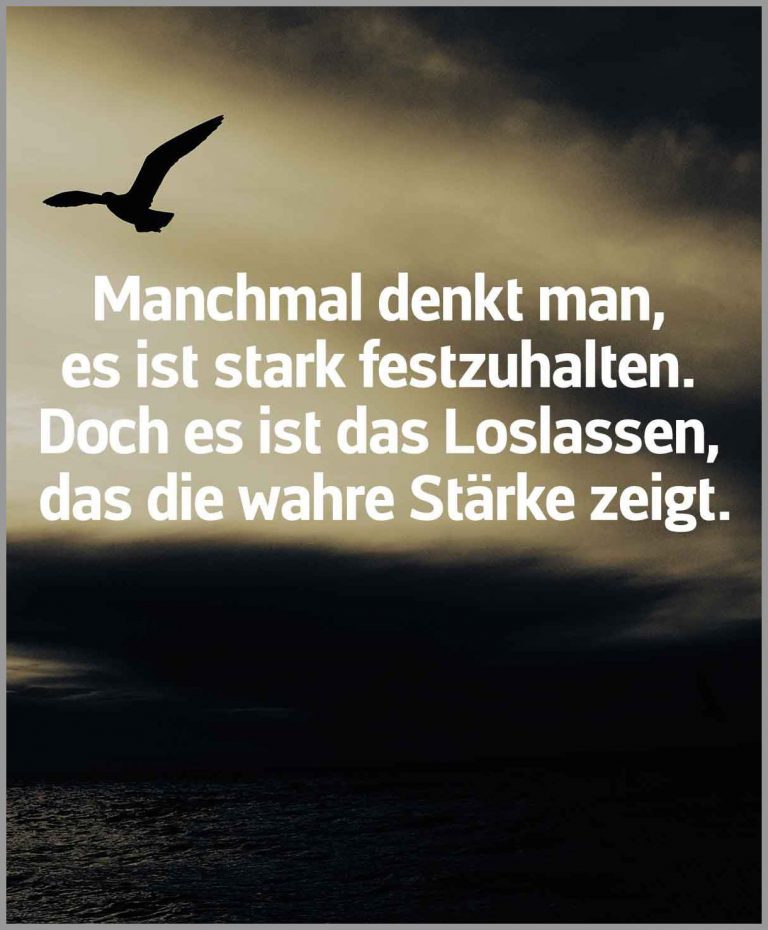 Manchmal denkt man es ist stark festzuhalten doch es ist das loslassen das die wahre staerke zeigt