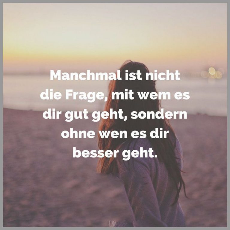 Manchmal ist nicht die frage mit wem es dir gut geht sondern ohne wen es dir besser geht