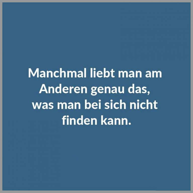 Manchmal liebt man am anderen genau das was man bei sich nicht finden kann