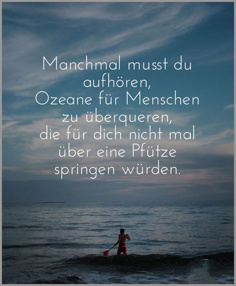 Manchmal musst du aufhoeren ozeane fuer menschen zu ueberqueren die fuer dich nicht mal ueber eine pfuetze springen wuerden