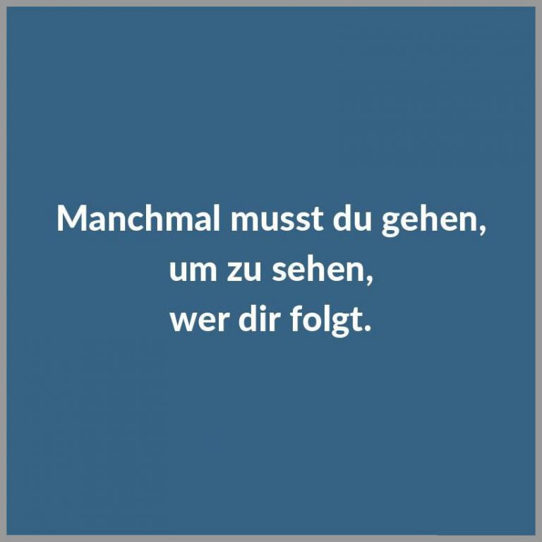 Manchmal musst du gehen um zu sehen wer dir folgt