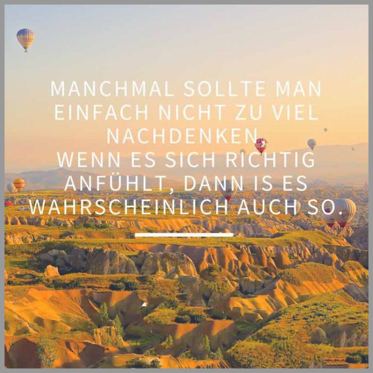 Manchmal sollte man einfach nicht zu viel nachdenken wenn es sich richtig anfuehlt dann is es wahrscheinlich auch so