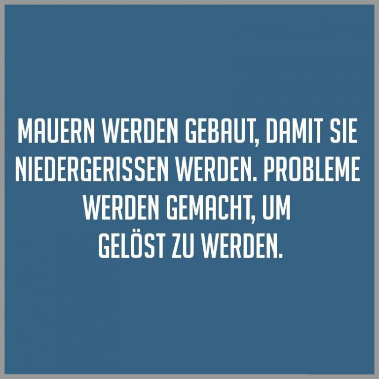 Mauern werden gebaut damit sie niedergerissen werden probleme werden gemacht um geloest zu werden