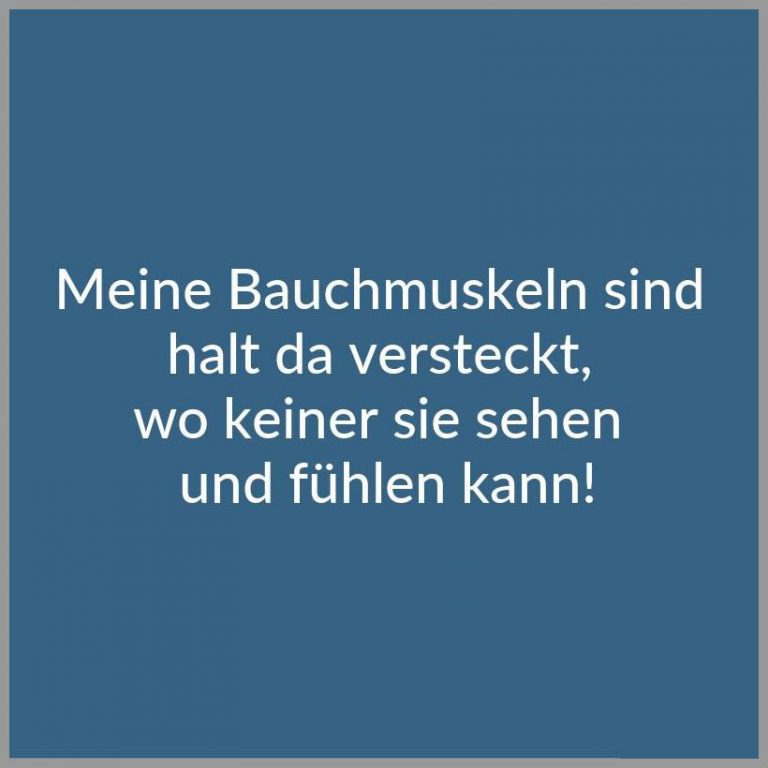 Meine bauchmuskeln sind halt da versteckt wo keiner sie sehen und fuehlen kann