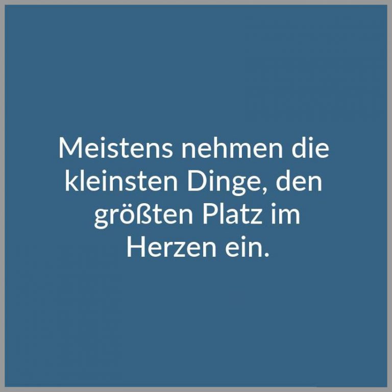 Meistens nehmen die kleinsten dinge den groessten platz im herzen ein