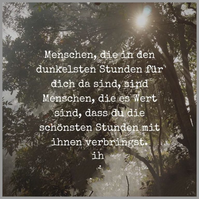 Menschen die in den dunkelsten stunden fuer dich da sind sind menschen die es wert sind dass du die schoensten stunden mit ihnen verbringst