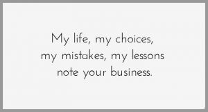 My life my choices my mistakes my lessons note your business 300x161 - Wir sollten alle damit anfangen an menschen zu denken die auch an uns denken und nicht an menschen denen wir sowieso egal sein