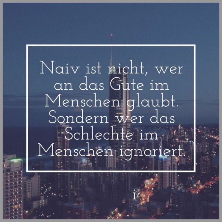 Naiv ist nicht wer an das gute im menschen glaubt sondern wer das schlechte im menschen ignoriert