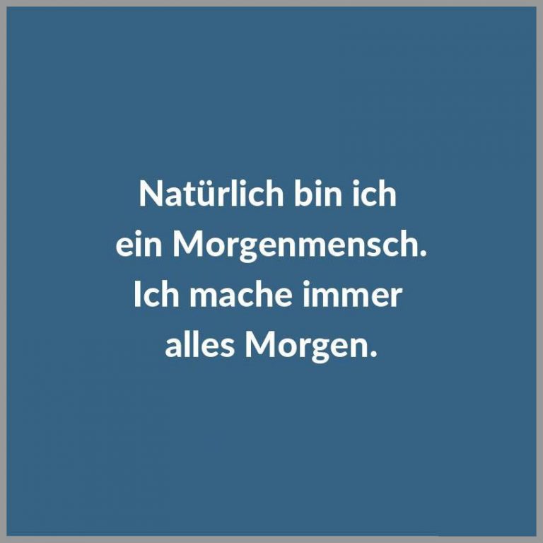 Natuerlich bin ich ein morgenmensch ich mache immer alles morgen