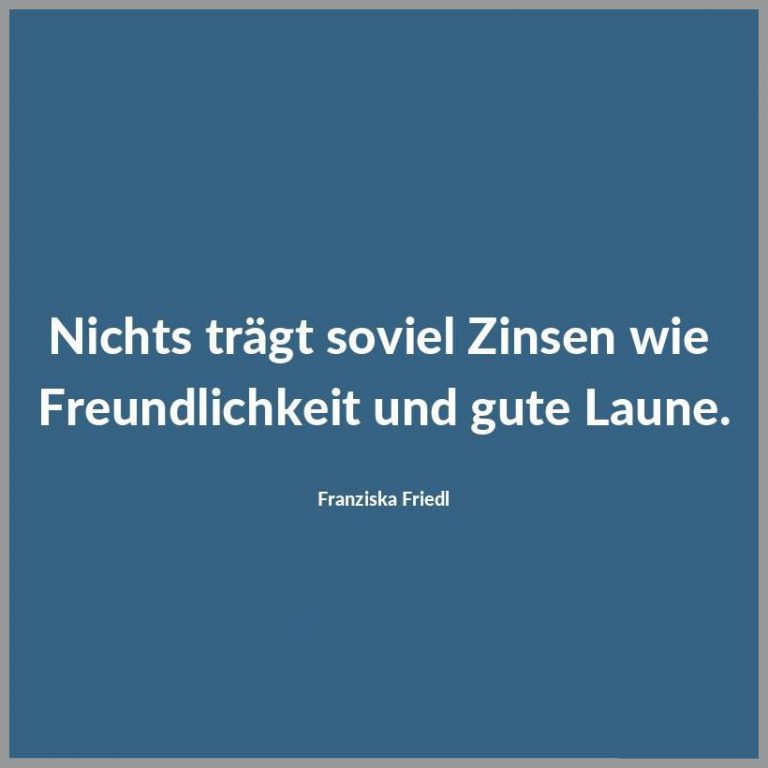 Nichts traegt soviel zinsen wie freundlichkeit und gute laune