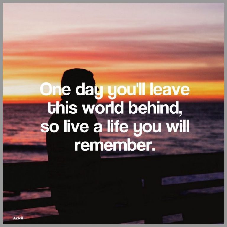 One day you ll leave this world behind so live a life you will remember