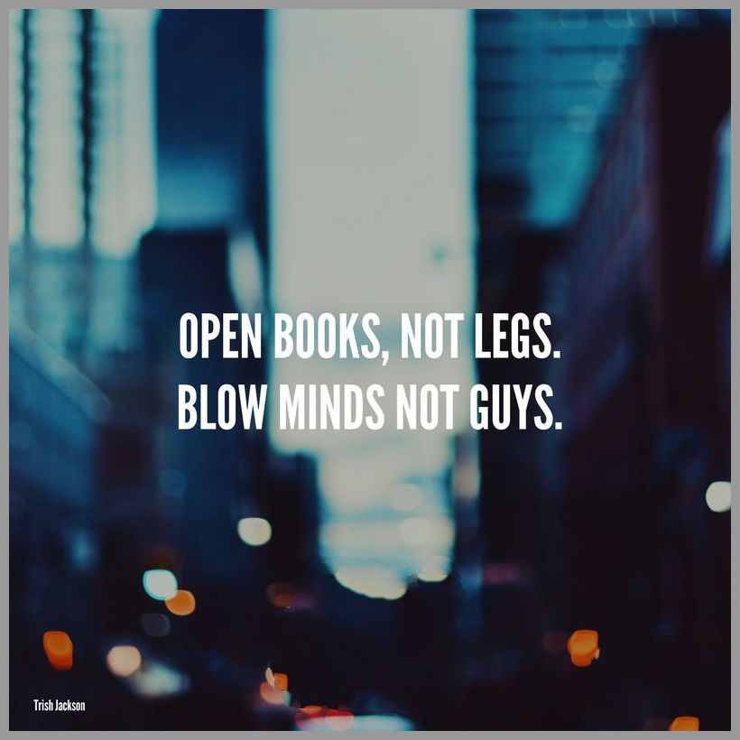 Open books not legs blow minds not guys