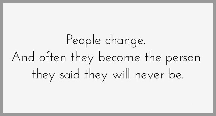 People change and often they become the person they said they will never be