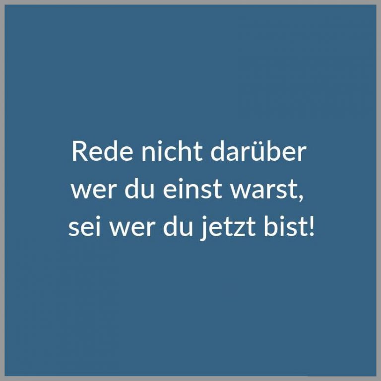 Rede nicht darueber wer du einst warst sei wer du jetzt bist