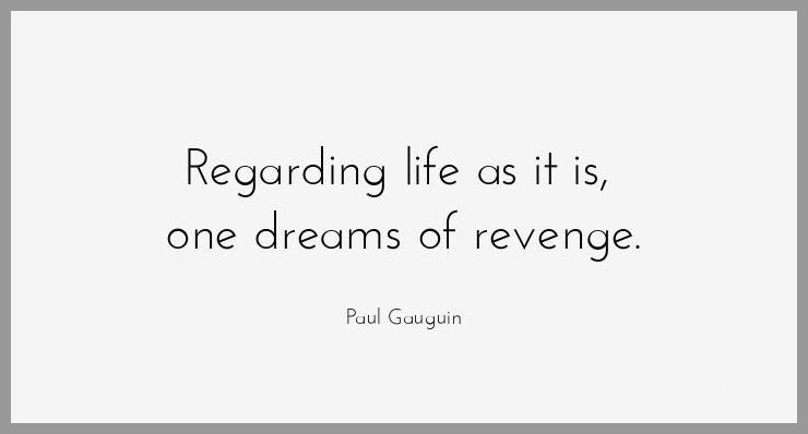 Regarding life as it is one dreams of revenge