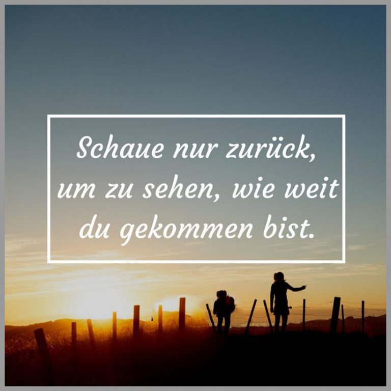 Schaue nur zurueck um zu sehen wie weit du gekommen bist