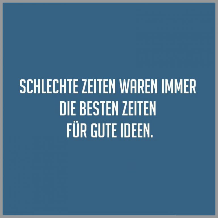 Schlechte zeiten waren immer die besten zeiten fuer gute ideen