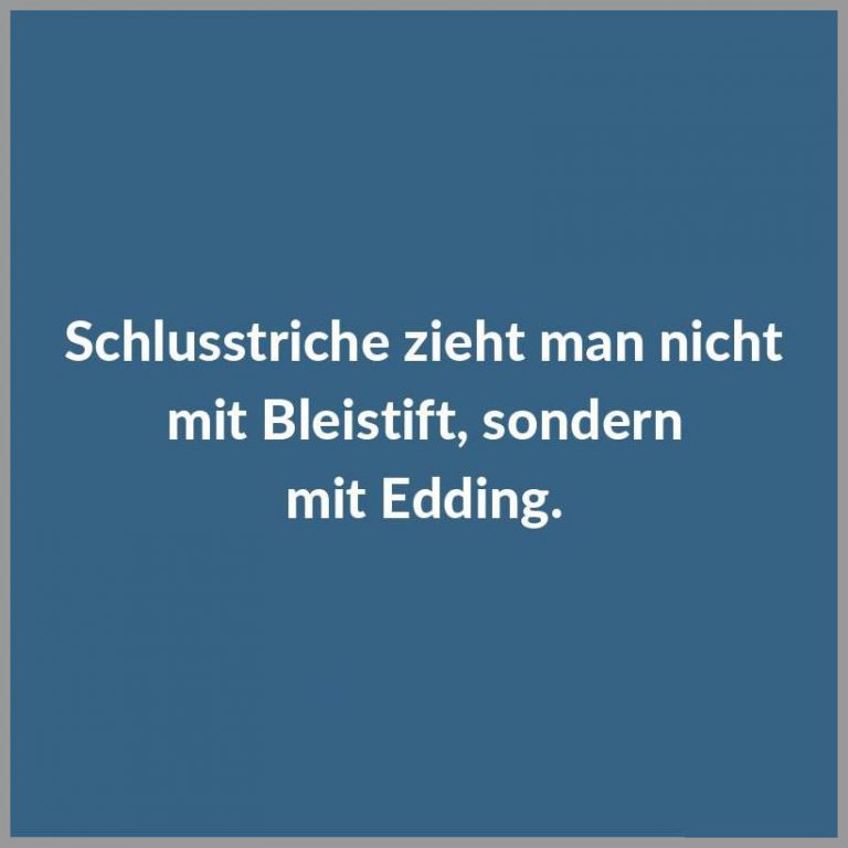 Schlusstriche zieht man nicht mit bleistift sondern mit edding