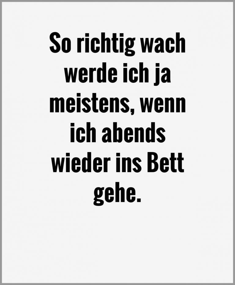 So richtig wach werde ich ja meistens wenn ich abends wieder ins bett gehe