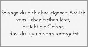 Solange du dich ohne eigenen antrieb vom leben treiben laesst besteht die gefahr dass du irgendwann untergehst