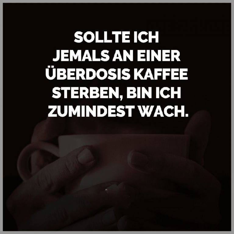 Sollte ich jemals an einer ueberdosis kaffee sterben bin ich zumindest wach