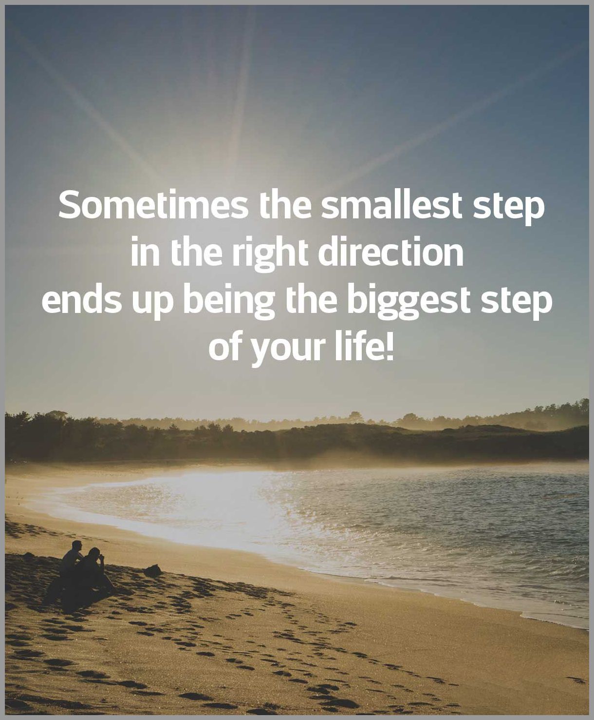 Sometimes the smallest step in the right direction ends up being the biggest step of your life