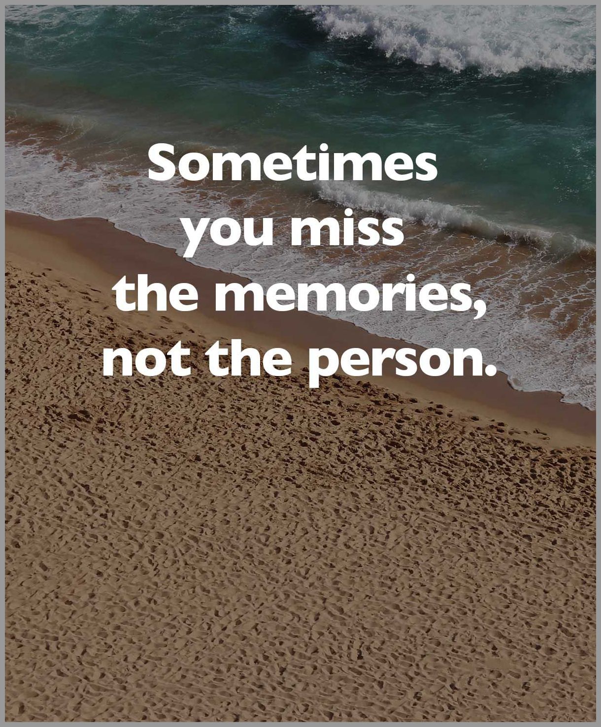 Sometimes you miss the memories not the person