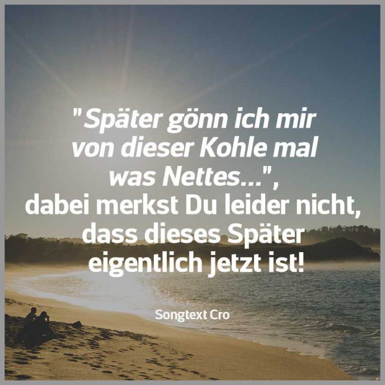 Spaeter goenn ich mir von dieser kohle mal was nettes dabei merkst du leider nicht dass dieses spaeter eigentlich jetzt ist