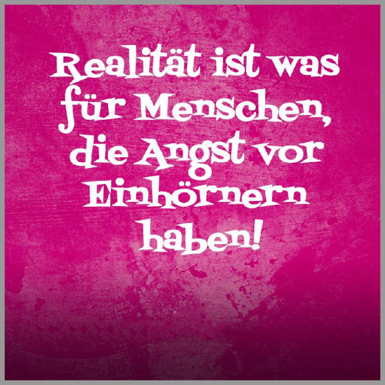 Spruch realitaet ist was fuer menschen die angst vor einhoernern haben