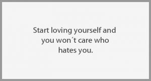 Start loving yourself and you won t care who hates you