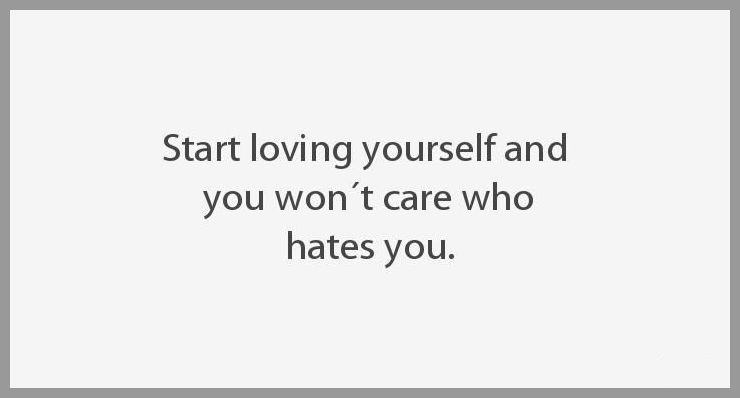 Start loving yourself and you won t care who hates you