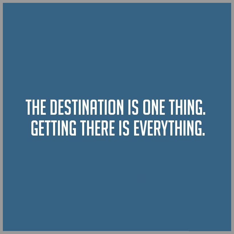 The destination is one thing getting there is everything