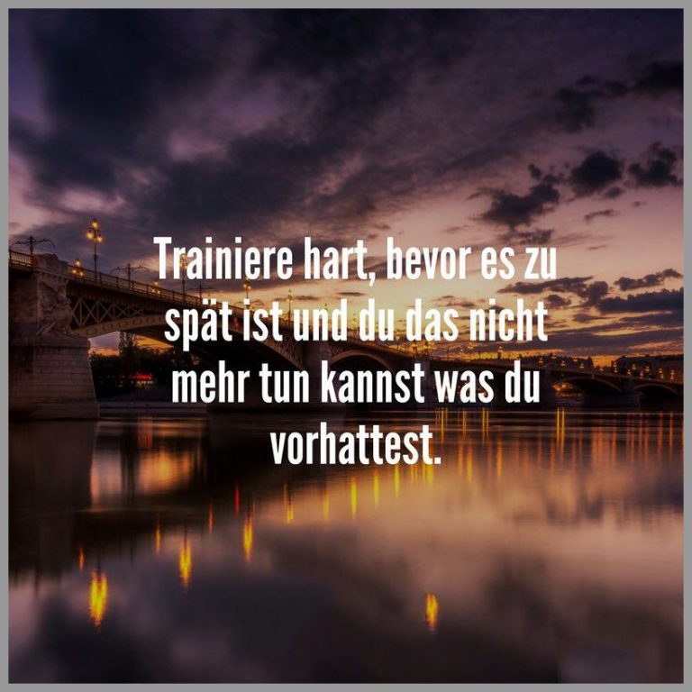 Trainiere hart bevor es zu spaet ist und du das nicht mehr tun kannst was du vorhattest