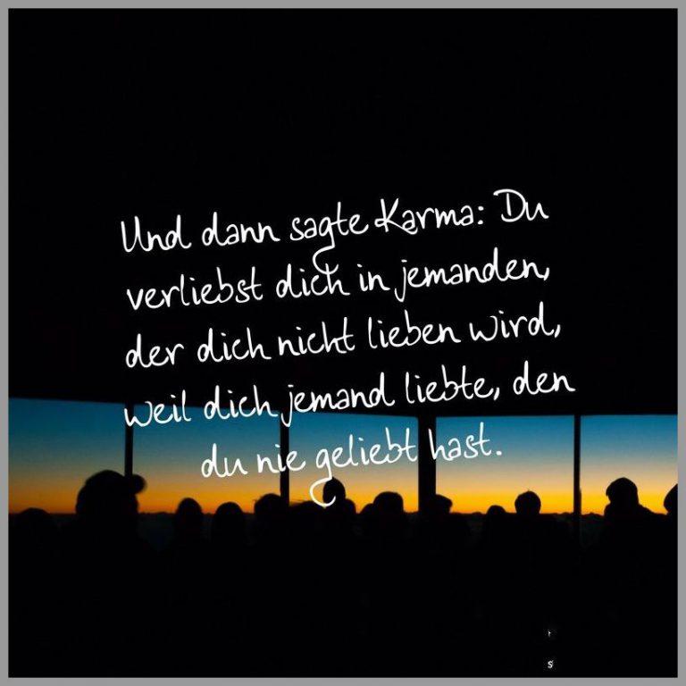 Und dann sagte karma du verliebst dich in jemanden der dich nicht lieben wird weil dich jemand liebte den du nie geliebt hast