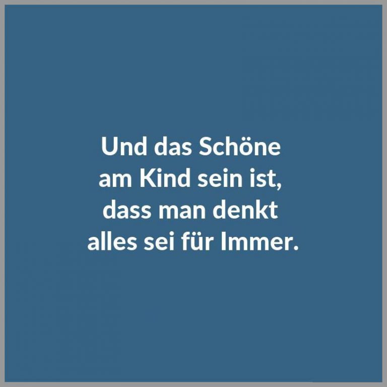Und das schoene am kind sein ist dass man denkt alles sei fuer immer