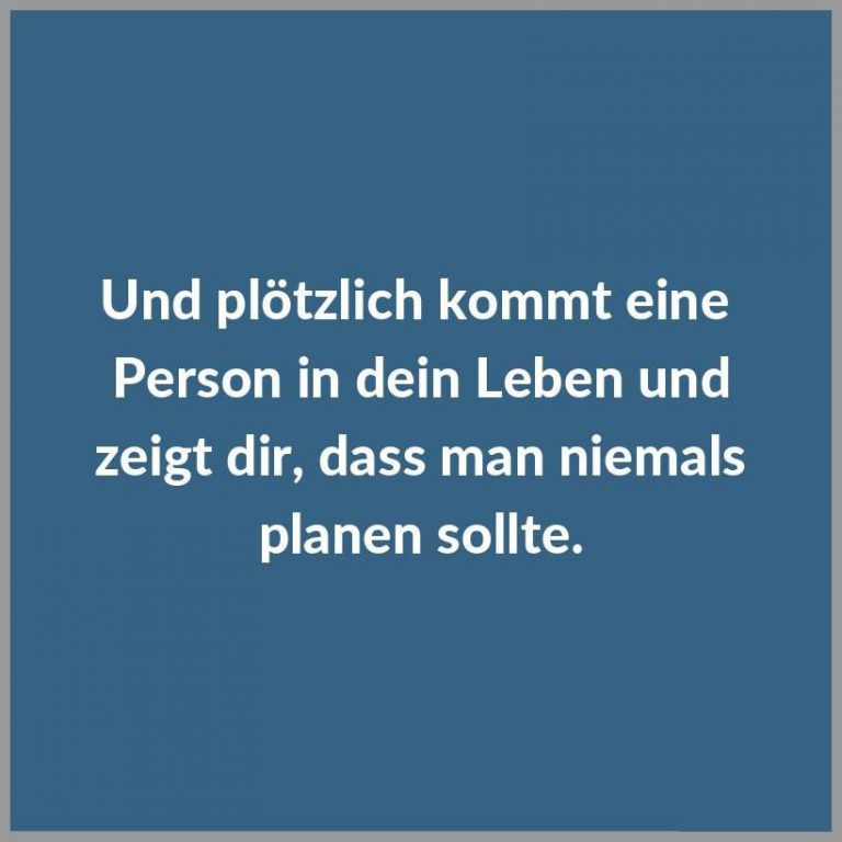 Und ploetzlich kommt eine person in dein leben und zeigt dir dass man niemals planen sollte