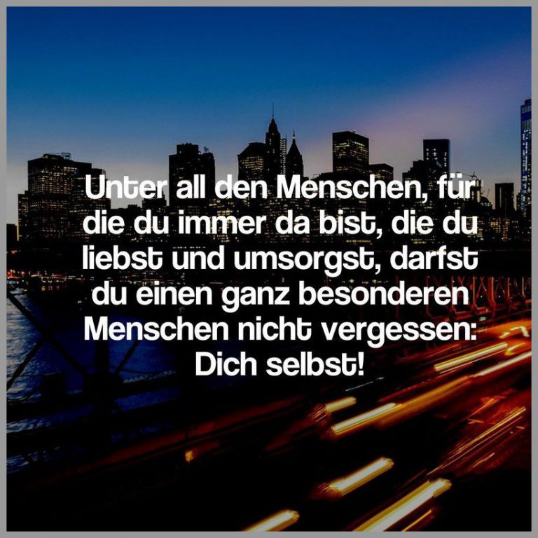 Unter all den menschen fuer die du immer da bist die du liebst und umsorgst darfst du einen ganz besonderen menschen nicht vergessen dich selbst