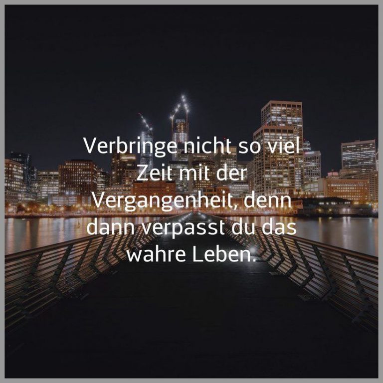 Verbringe nicht so viel zeit mit der vergangenheit denn dann verpasst du das wahre leben