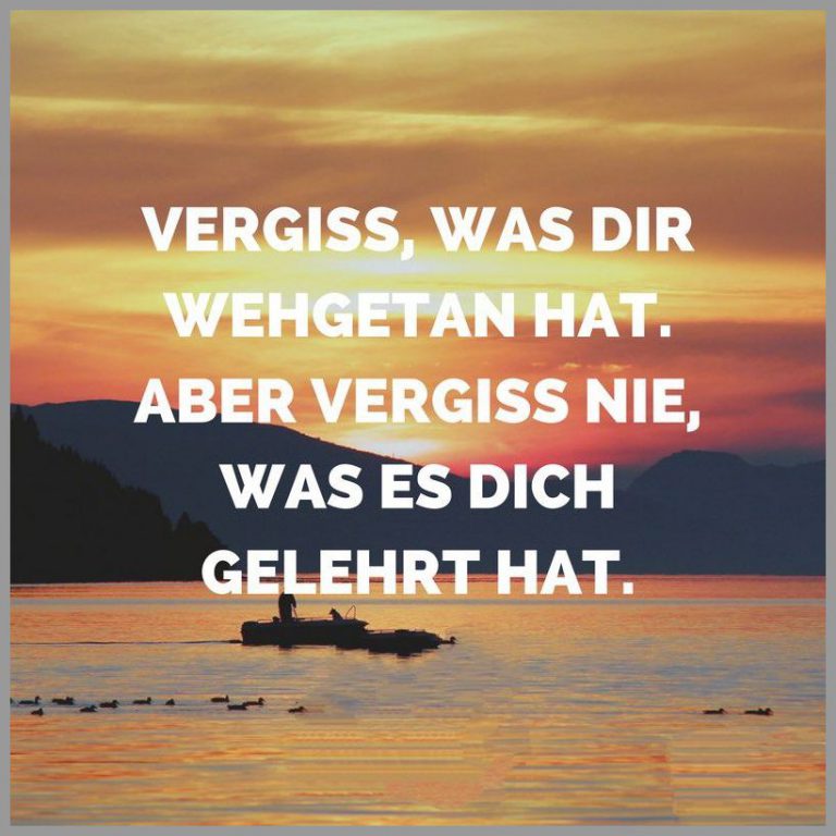 Vergiss was dir wehgetan hat aber vergiss nie was es dich gelehrt hat