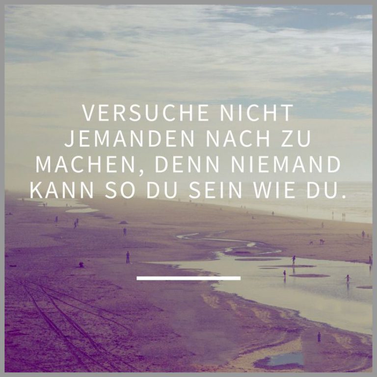 Versuche nicht jemanden nach zu machen denn niemand kann so du sein wie du