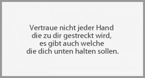Vertraue nicht jeder hand die zu dir gestreckt wird es gibt auch welche die dich unten halten sollen