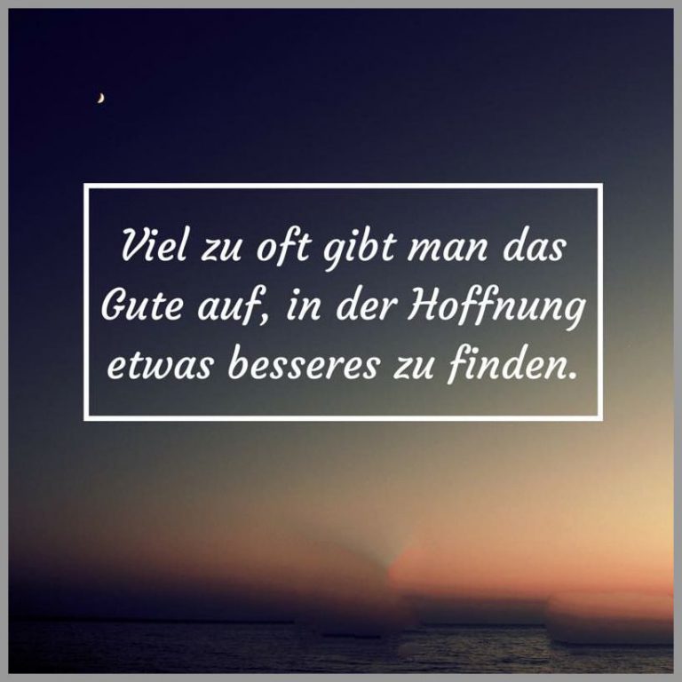 Viel zu oft gibt man das gute auf in der hoffnung etwas besseres zu finden
