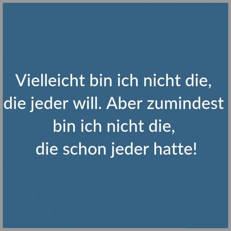 Vielleicht bin ich nicht die die jeder will aber zumindest bin ich nicht die die schon jeder hatte