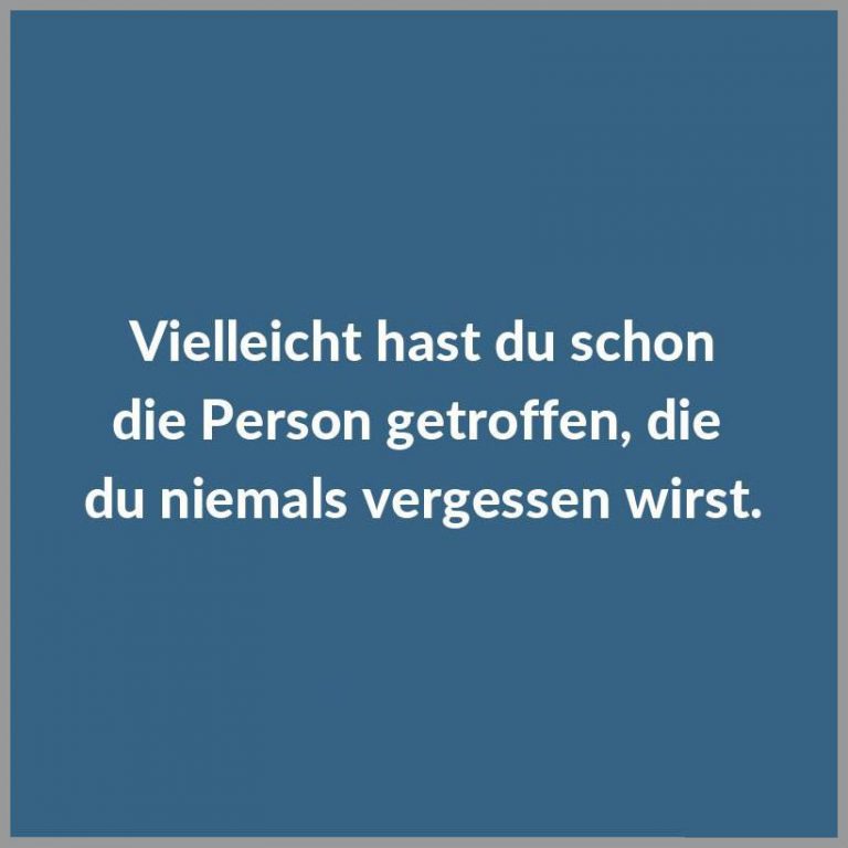 Vielleicht hast du schon die person getroffen die du niemals vergessen wirst