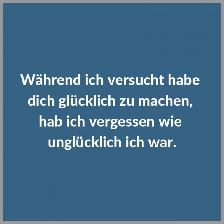 Waehrend ich versucht habe dich gluecklich zu machen hab ich vergessen wie ungluecklich ich war