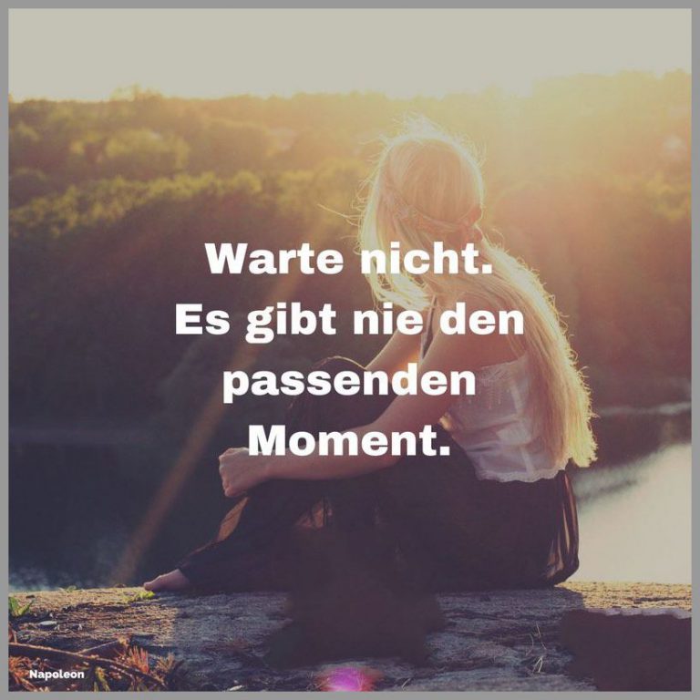 Warte nicht es gibt nie den passenden moment