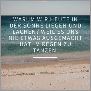 Warum wir heute in der sonne liegen und lachen weil es uns nie etwas ausgemacht hat im regen zu tanzen